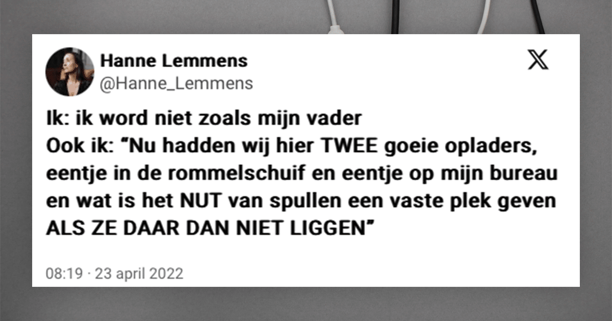 Tweet van Hanne Lemmens, waarin ze schrijft: Ik: ik word niet zoals mijn vader Ook ik: “Nu hadden wij hier TWEE goeie opladers, eentje in de rommelschuif en eentje op mijn bureau en wat is het NUT van spullen een vaste plek geven ALS ZE DAAR DAN NIET LIGGEN”